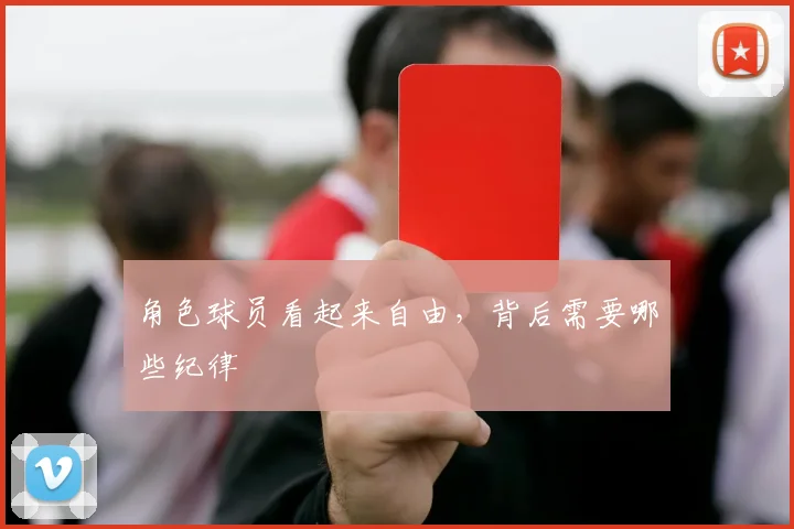 角色球员看起来自由,背后需要哪些纪律
