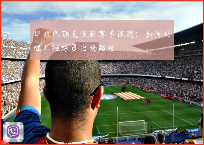 毕尔巴鄂竞技新赛季课题:如何处理年轻球员出场路径