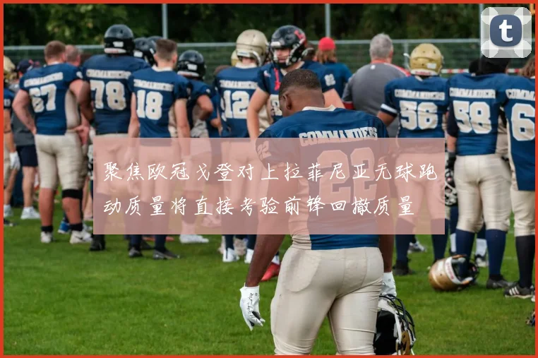 聚焦欧冠戈登对上拉菲尼亚无球跑动质量将直接考验前锋回撤质量