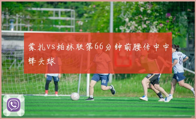 蒙扎vs柏林联第66分钟前腰传中中锋头球