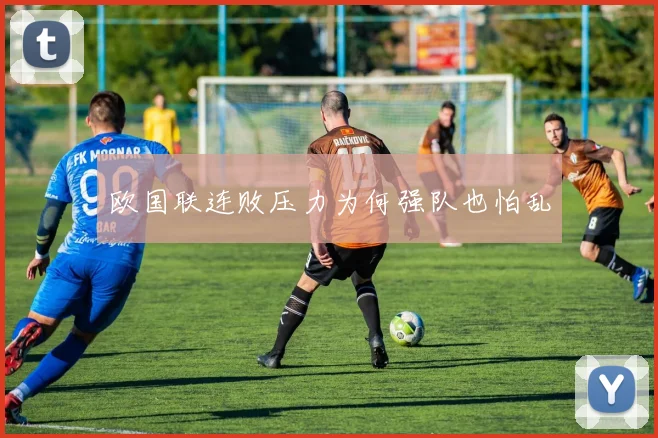 欧国联连败压力为何强队也怕乱