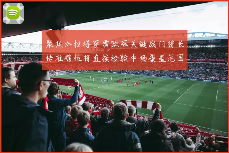 聚焦加拉塔萨雷欧冠关键战门将长传准确性将直接检验中场覆盖范围