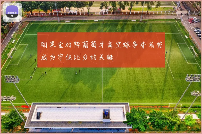 刚果金对阵葡萄牙高空球争夺或将成为守住比分的关键