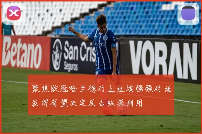 聚焦欧冠哈兰德对上杜埃强强对话发挥有望决定反击纵深利用