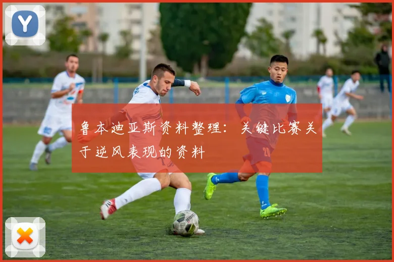 鲁本迪亚斯资料整理:关键比赛关于逆风表现的资料
