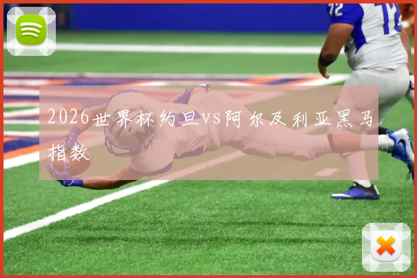 2026世界杯约旦vs阿尔及利亚黑马指数