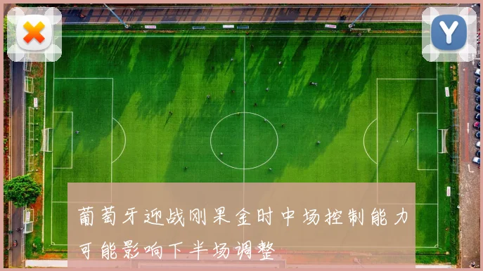 葡萄牙迎战刚果金时中场控制能力可能影响下半场调整