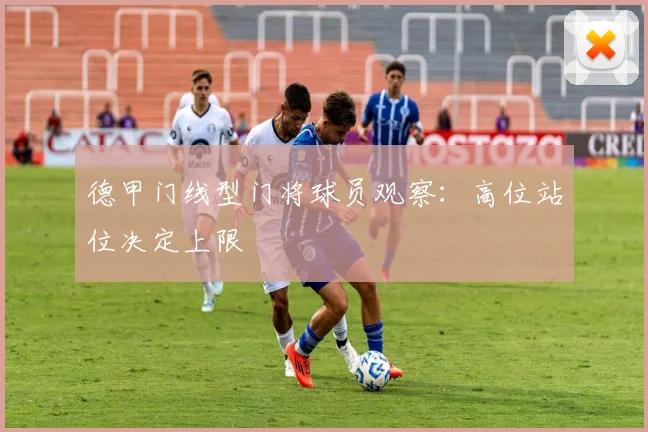 德甲门线型门将球员观察：高位站位决定上限